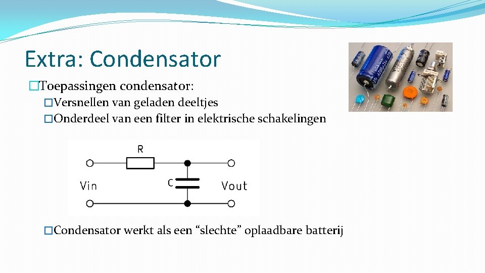 Extra: Condensator �Toepassingen condensator: �Versnellen van geladen deeltjes �Onderdeel van een filter in elektrische