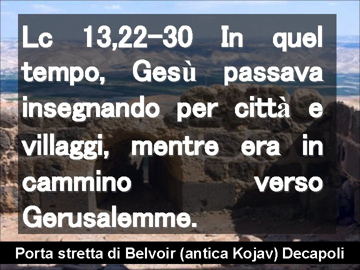 Lc 13, 22 -30 In quel tempo, Gesù passava insegnando per città e villaggi,