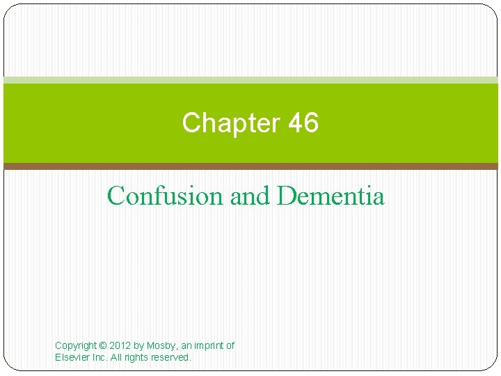 Chapter 46 Confusion and Dementia Copyright © 2012 by Mosby, an imprint of Elsevier