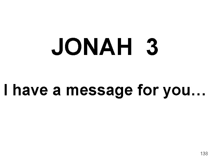 JONAH 3 I have a message for you… 138 