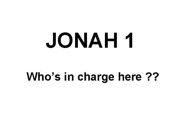 JONAH 1 Who’s in charge here ? ? 