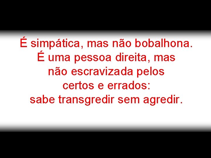 É simpática, mas não bobalhona. É uma pessoa direita, mas não escravizada pelos certos