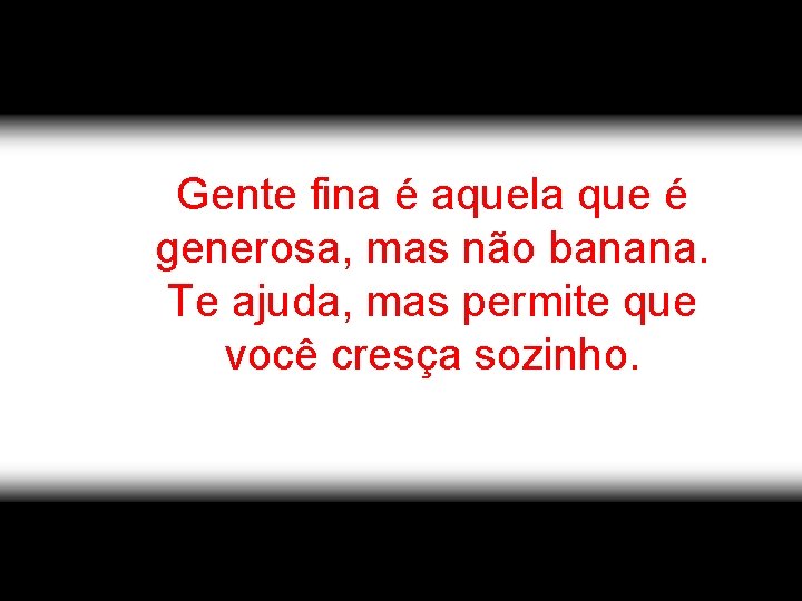 Gente fina é aquela que é generosa, mas não banana. Te ajuda, mas permite