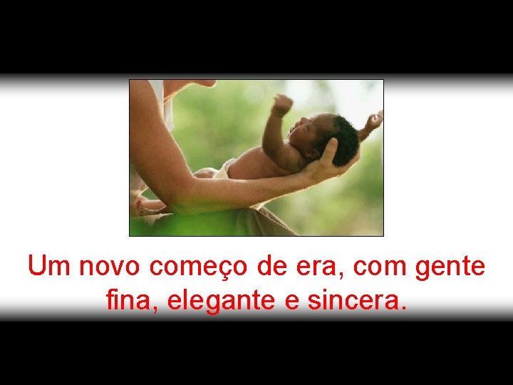 Um novo começo de era, com gente fina, elegante e sincera. 