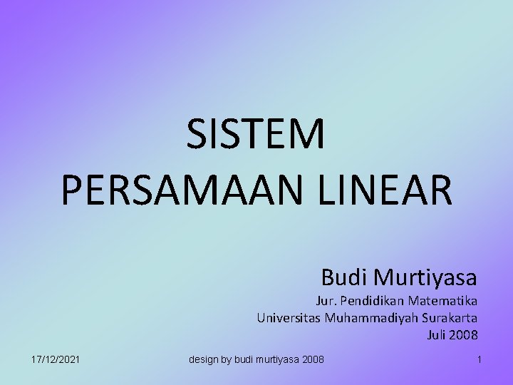 SISTEM PERSAMAAN LINEAR Budi Murtiyasa Jur. Pendidikan Matematika Universitas Muhammadiyah Surakarta Juli 2008 17/12/2021