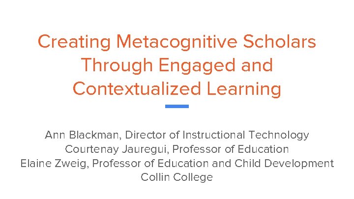 Creating Metacognitive Scholars Through Engaged and Contextualized Learning Ann Blackman, Director of Instructional Technology