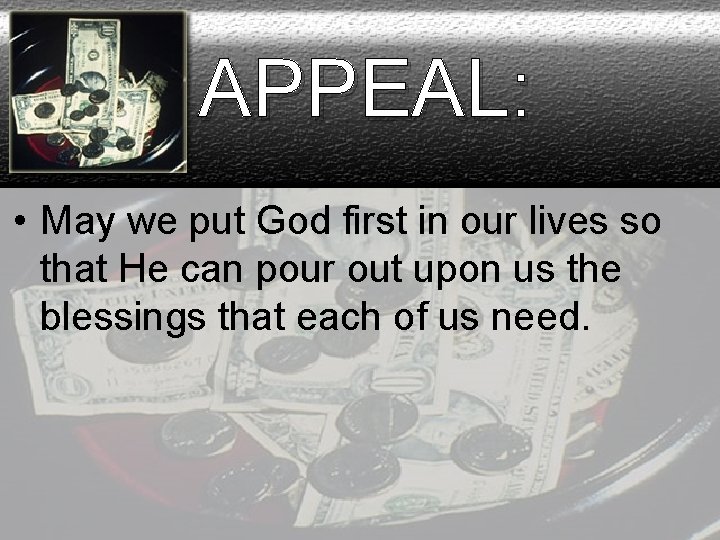 APPEAL: • May we put God first in our lives so that He can