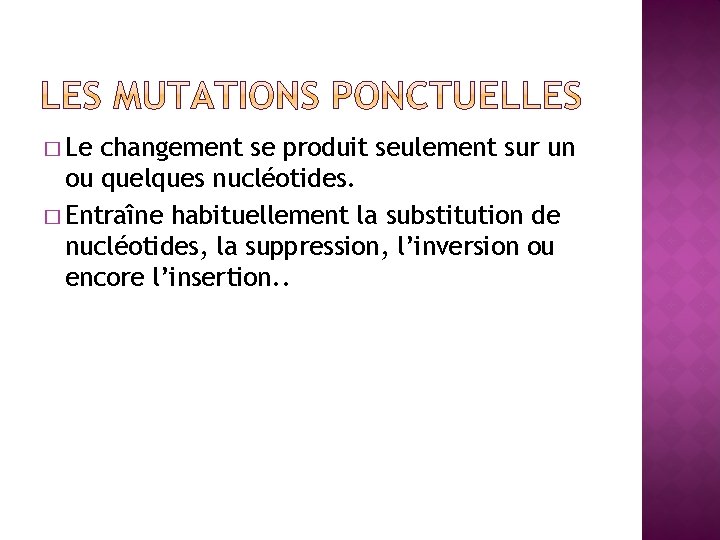 � Le changement se produit seulement sur un ou quelques nucléotides. � Entraîne habituellement