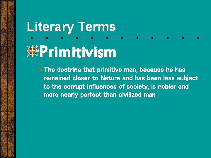 Literary Terms Primitivism The doctrine that primitive man, because he has remained closer to