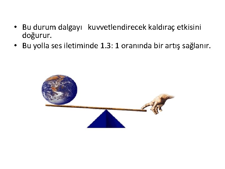  • Bu durum dalgayı kuvvetlendirecek kaldıraç etkisini doğurur. • Bu yolla ses iletiminde