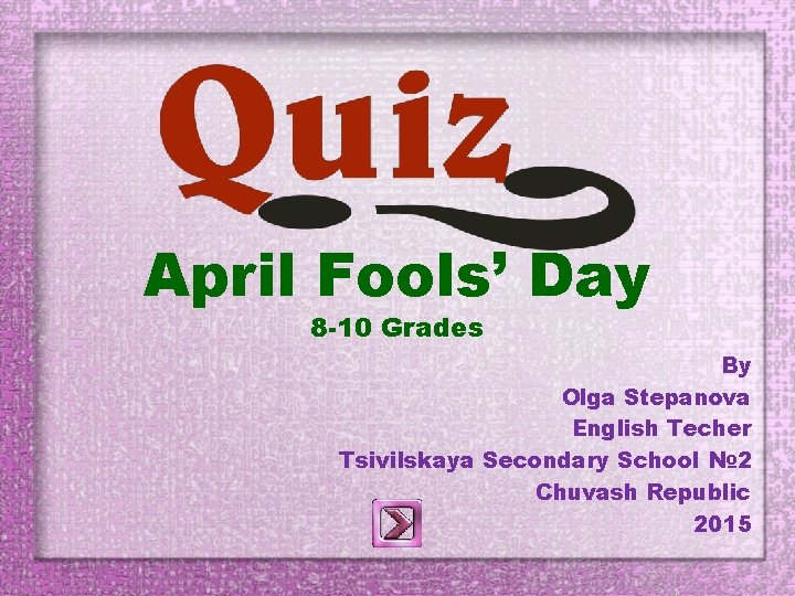 April Fools’ Day 8 -10 Grades By Olga Stepanova English Techer Tsivilskaya Secondary School