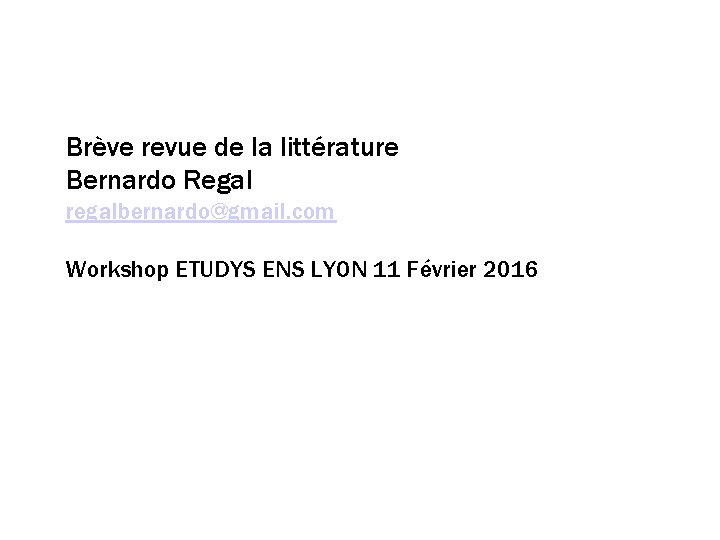 Brève revue de la littérature Bernardo Regal regalbernardo@gmail. com Workshop ETUDYS ENS LYON 11