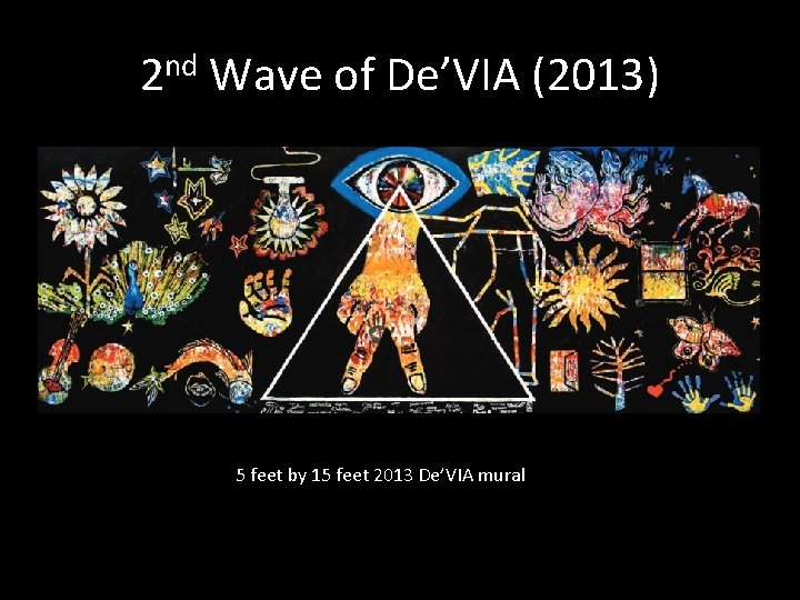 2 nd Wave of De’VIA (2013) 5 feet by 15 feet 2013 De’VIA mural