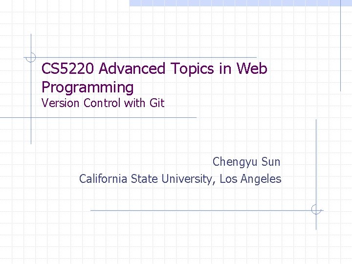 CS 5220 Advanced Topics in Web Programming Version Control with Git Chengyu Sun California