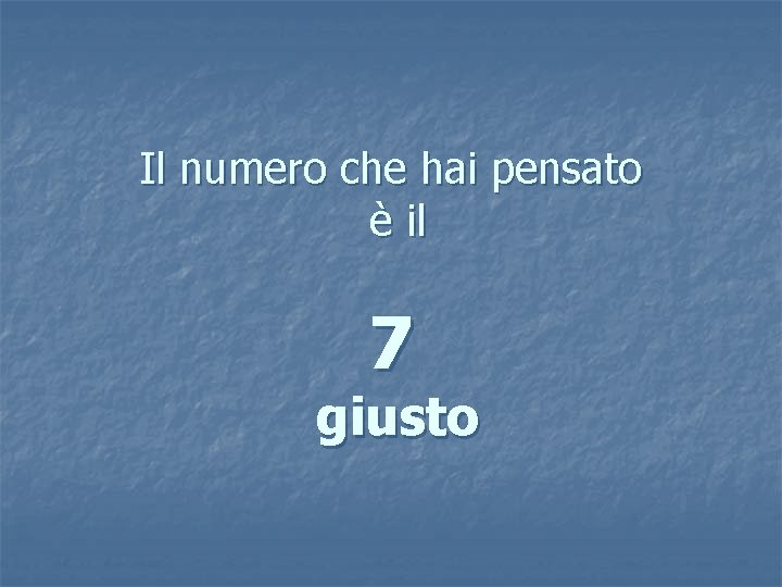 Il numero che hai pensato è il 7 giusto 