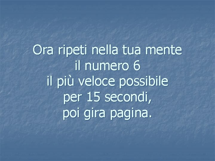 Ora ripeti nella tua mente il numero 6 il più veloce possibile per 15