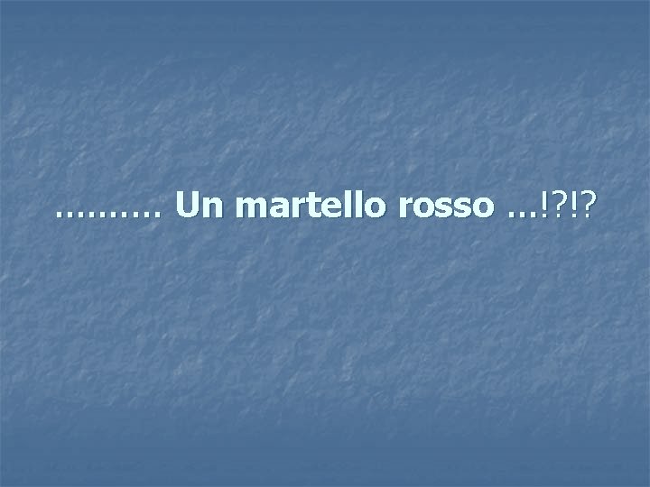 . . Un martello rosso. . . !? !? 