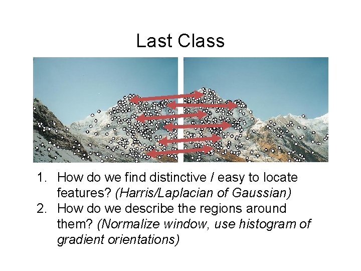 Last Class 1. How do we find distinctive / easy to locate features? (Harris/Laplacian