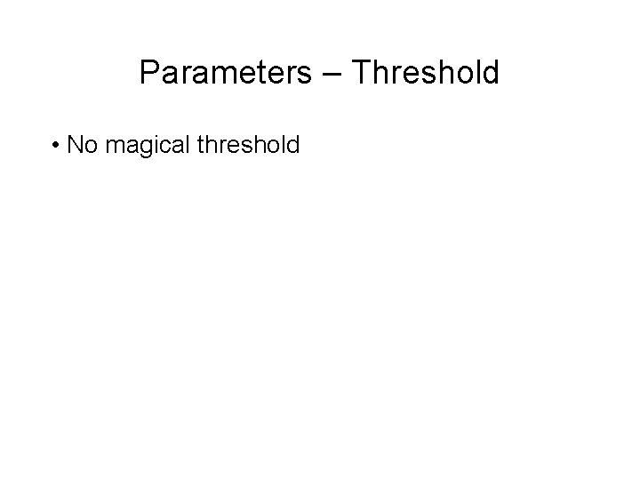 Parameters – Threshold • No magical threshold 