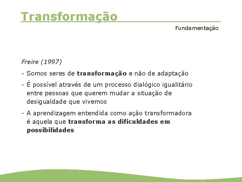 Transformação Fundamentação Freire (1997) - Somos seres de transformação e não de adaptação -