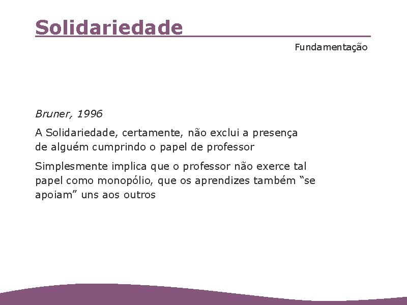 Solidariedade Fundamentação Bruner, 1996 A Solidariedade, certamente, não exclui a presença de alguém cumprindo
