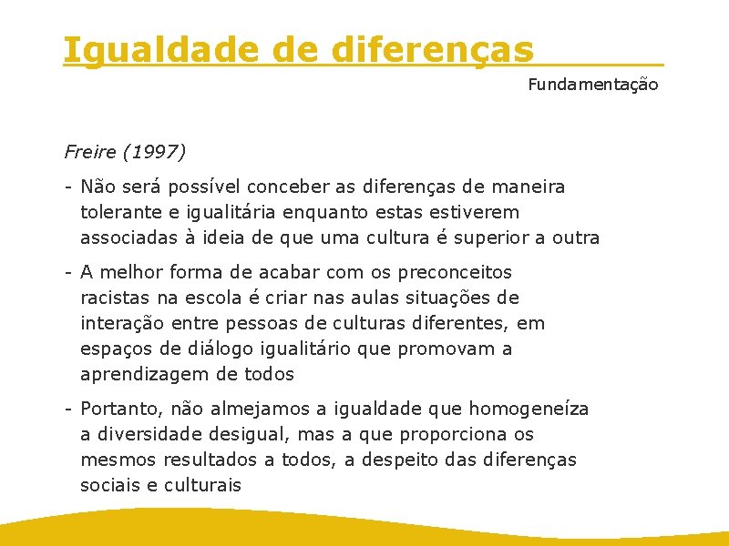 Igualdade de diferenças Fundamentação Freire (1997) - Não será possível conceber as diferenças de