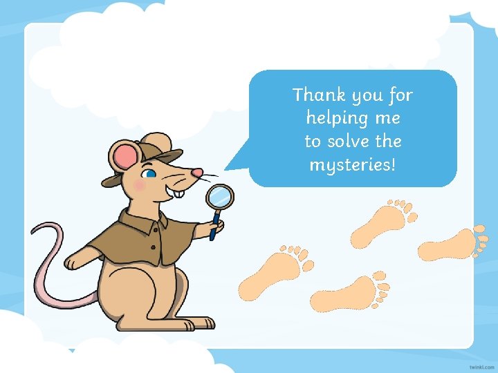 Thank you for helping me to solve the mysteries! 