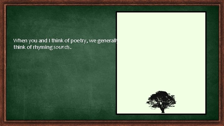 When you and I think of poetry, we generally think of rhyming sounds. When you and I think of poetry, we generally think of rhyming sounds.