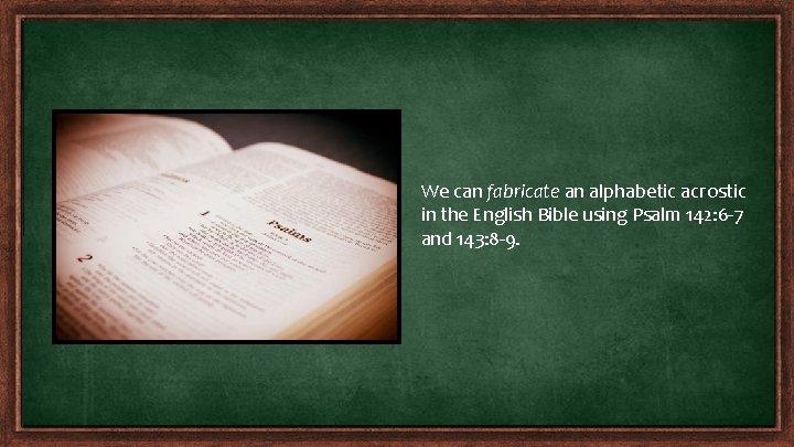 We can fabricate an alphabetic acrostic in the English Bible using Psalm 142: 6 We can fabricate an alphabetic acrostic in the English Bible using Psalm 142: 6