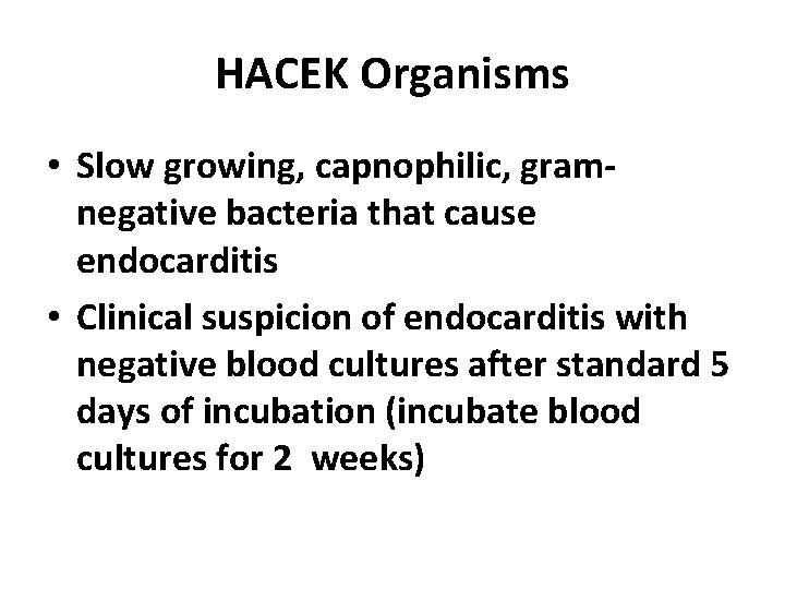 HACEK Organisms • Slow growing, capnophilic, gramnegative bacteria that cause endocarditis • Clinical suspicion