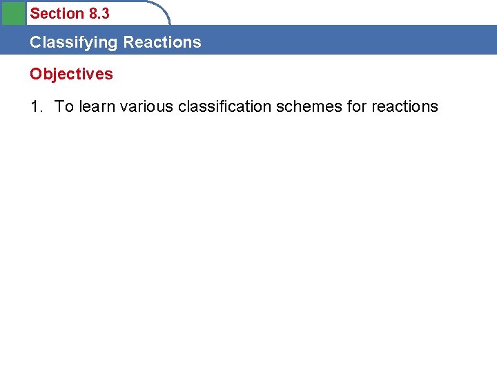 Section 8. 3 Classifying Reactions Objectives 1. To learn various classification schemes for reactions