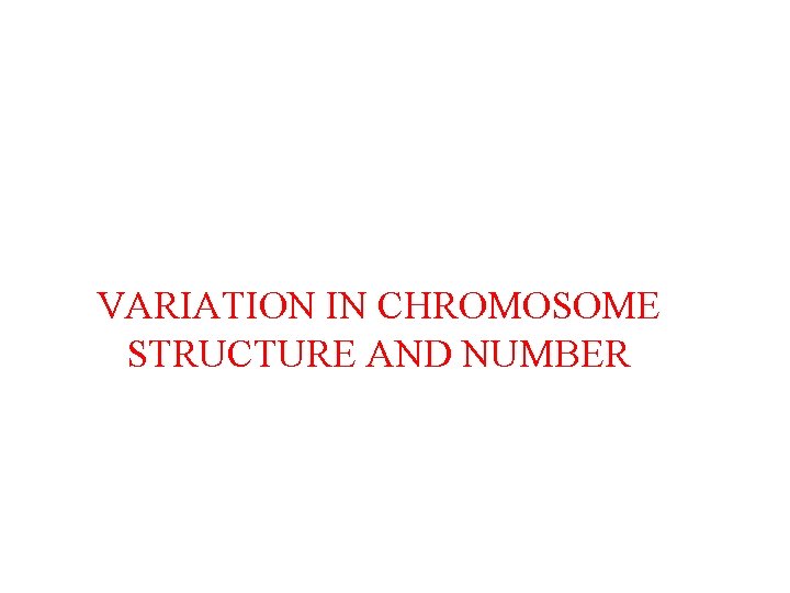 VARIATION IN CHROMOSOME STRUCTURE AND NUMBER 