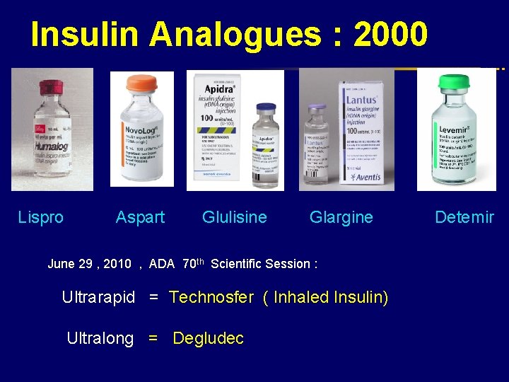 Insulin Analogues : 2000 Lispro Aspart Glulisine Glargine June 29 , 2010 , ADA