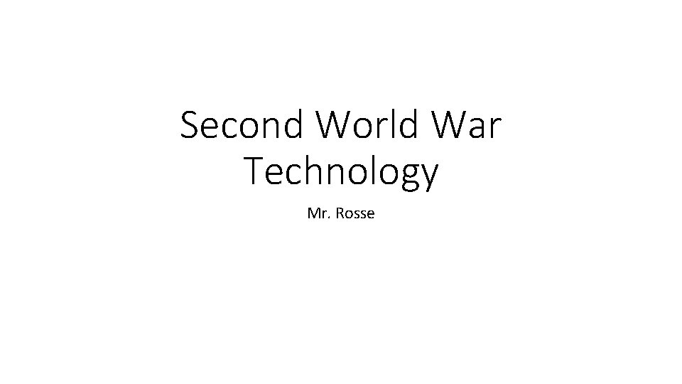 Second World War Technology Mr. Rosse 