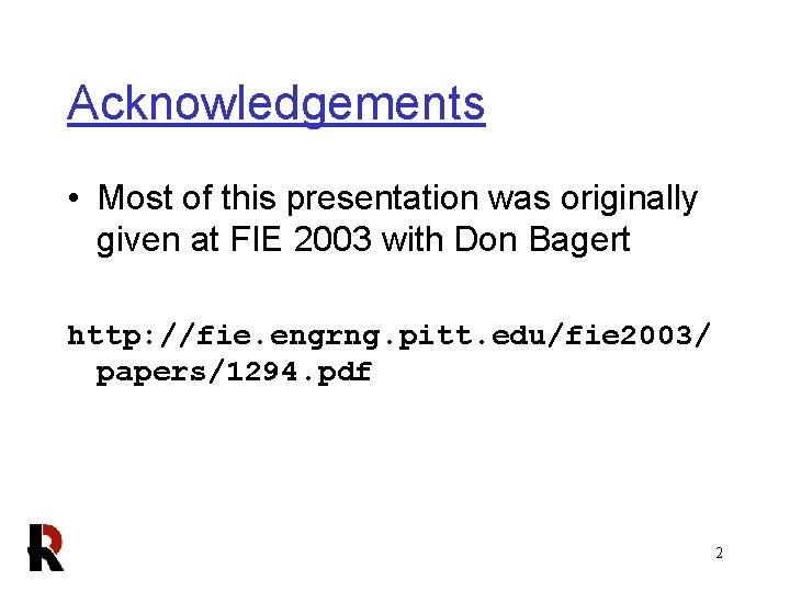Acknowledgements • Most of this presentation was originally given at FIE 2003 with Don