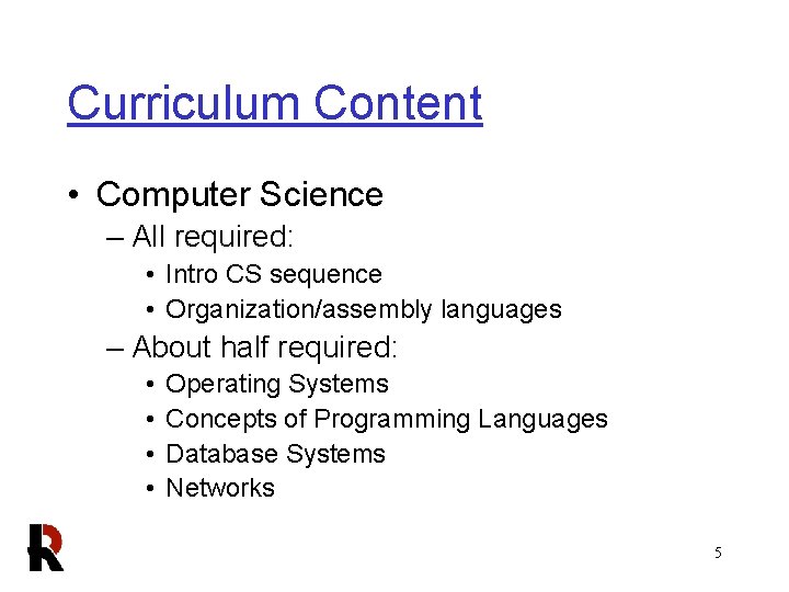 Curriculum Content • Computer Science – All required: • Intro CS sequence • Organization/assembly