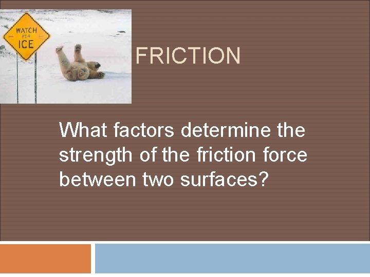 FRICTION What factors determine the strength of the friction force between two surfaces? 