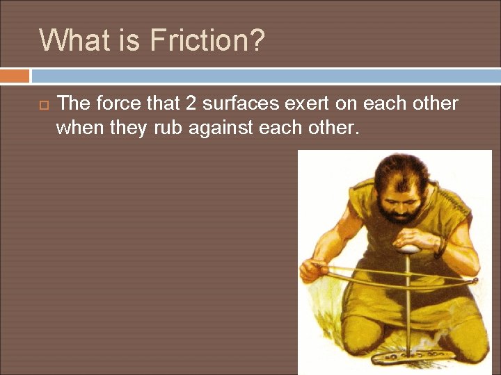 What is Friction? The force that 2 surfaces exert on each other when they