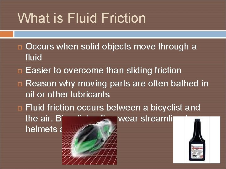 What is Fluid Friction Occurs when solid objects move through a fluid Easier to