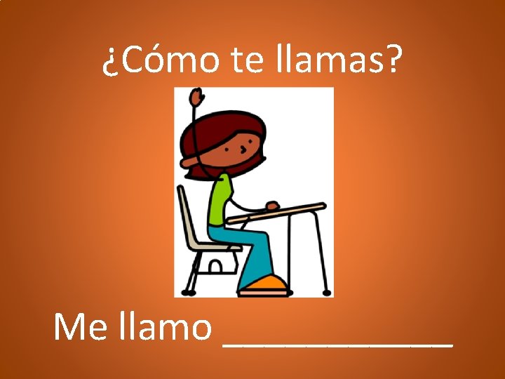 ¿Cómo te llamas? Me llamo ______ 