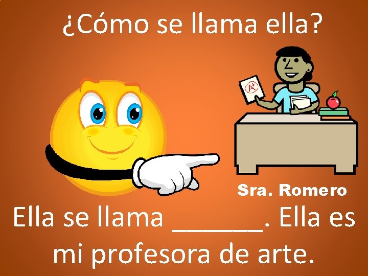 ¿Cómo se llama ella? Sra. Romero Ella se llama ______. Ella es mi profesora