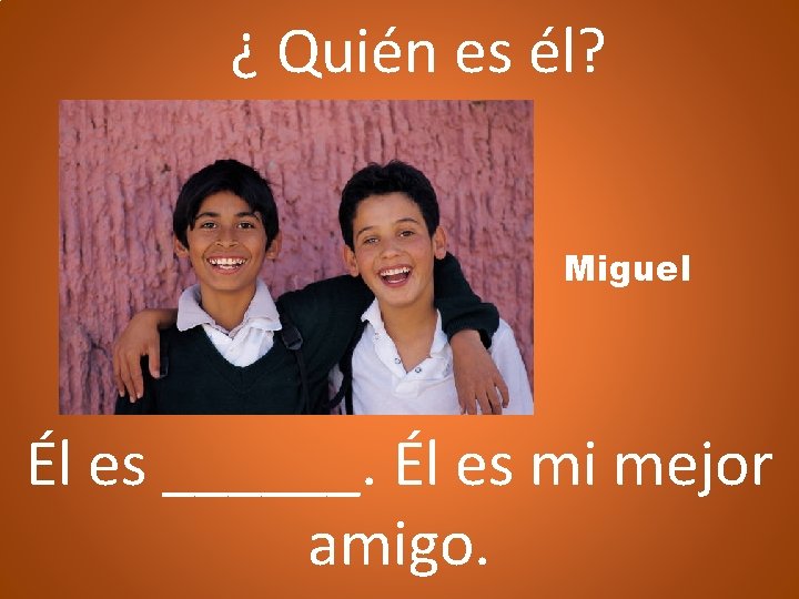 ¿ Quién es él? Miguel Él es ______. Él es mi mejor amigo. 