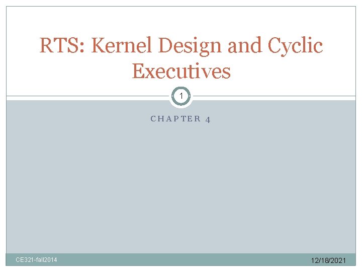 RTS: Kernel Design and Cyclic Executives 1 CHAPTER 4 CE 321 -fall 2014 12/18/2021