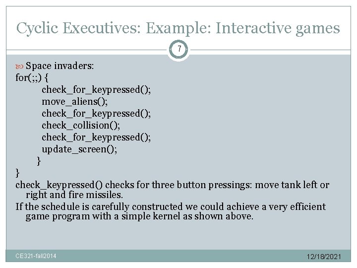 Cyclic Executives: Example: Interactive games 7 Space invaders: for(; ; ) { check_for_keypressed(); move_aliens();