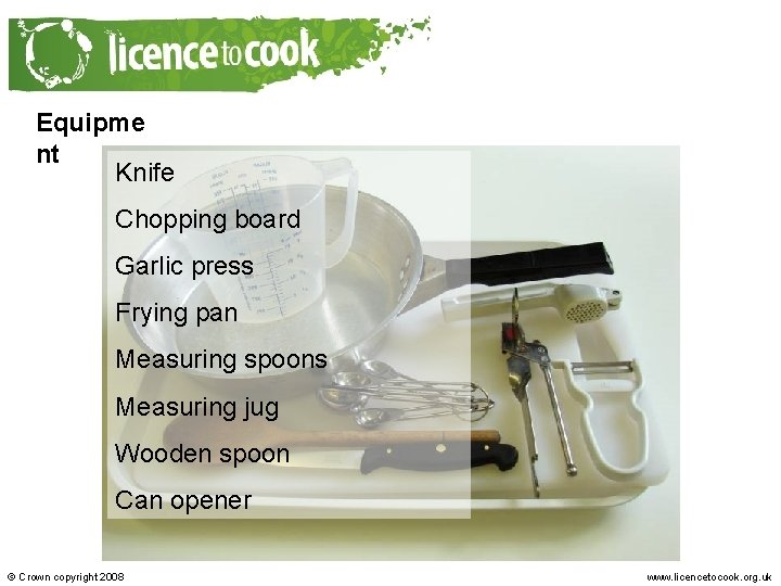 Equipme nt Knife Chopping board Garlic press Frying pan Measuring spoons Measuring jug Wooden