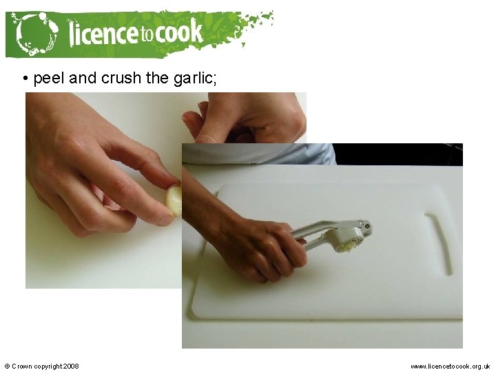 • peel and crush the garlic; © Crown copyright 2008 www. licencetocook. org.