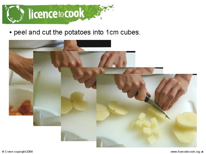  • peel and cut the potatoes into 1 cm cubes. © Crown copyright