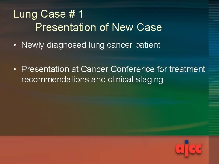 Lung Case # 1 Presentation of New Case • Newly diagnosed lung cancer patient