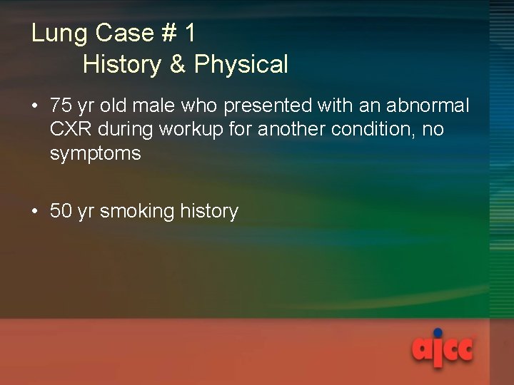 Lung Case # 1 History & Physical • 75 yr old male who presented