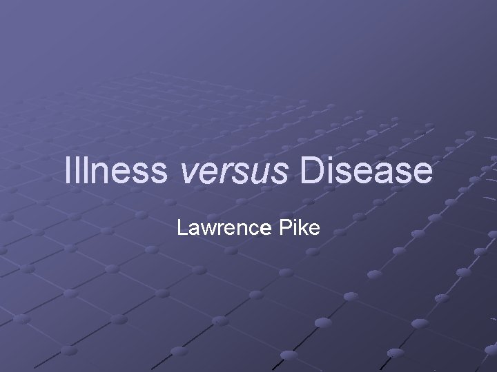 Illness versus Disease Lawrence Pike 